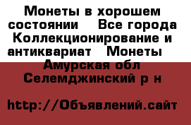 Монеты в хорошем состоянии. - Все города Коллекционирование и антиквариат » Монеты   . Амурская обл.,Селемджинский р-н